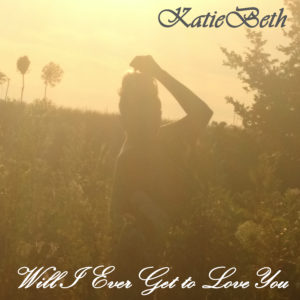 KatieBeth Will I Ever Get To Love You
